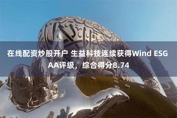 在线配资炒股开户 生益科技连续获得Wind ESG AA评级，综合得分8.74
