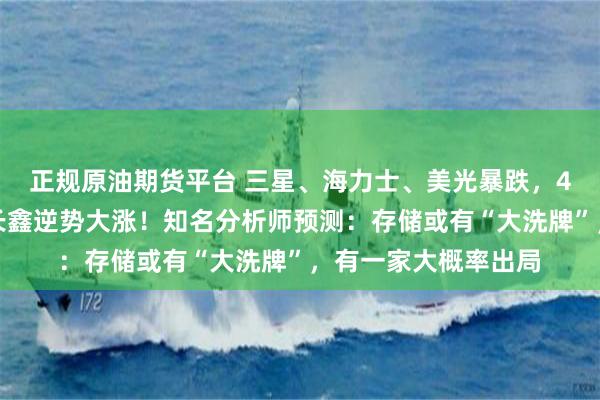 正规原油期货平台 三星、海力士、美光暴跌，4万亿元市值蒸发，长鑫逆势大涨！知名分析师预测：存储或有“大洗牌”，有一家大概率出局
