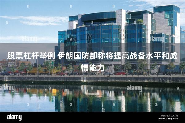 股票杠杆举例 伊朗国防部称将提高战备水平和威慑能力
