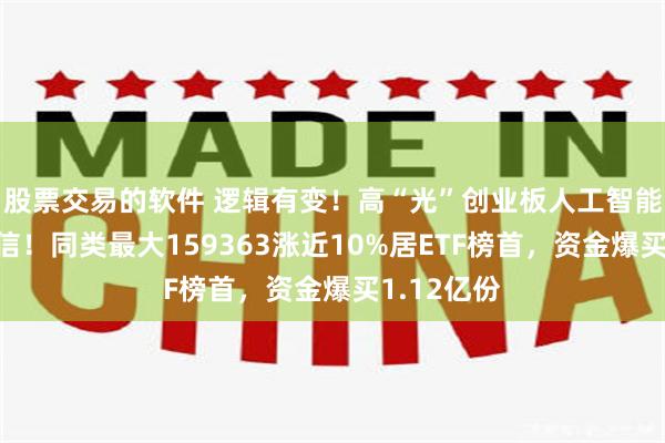 股票交易的软件 逻辑有变！高“光”创业板人工智能，跑赢通信！同类最大159363涨近10%居ETF榜首，资金爆买1.12亿份