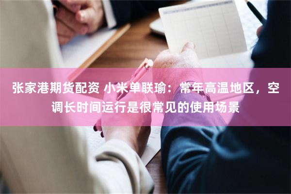 张家港期货配资 小米单联瑜：常年高温地区，空调长时间运行是很常见的使用场景
