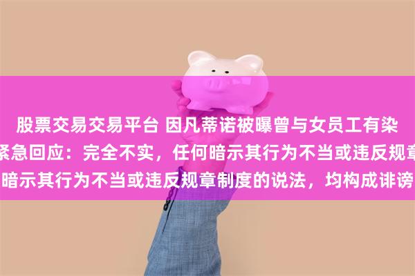 股票交易交易平台 因凡蒂诺被曝曾与女员工有染并提拔对方，国际足联紧急回应：完全不实，任何暗示其行为不当或违反规章制度的说法，均构成诽谤
