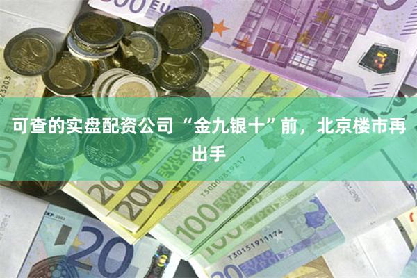 可查的实盘配资公司 “金九银十”前，北京楼市再出手