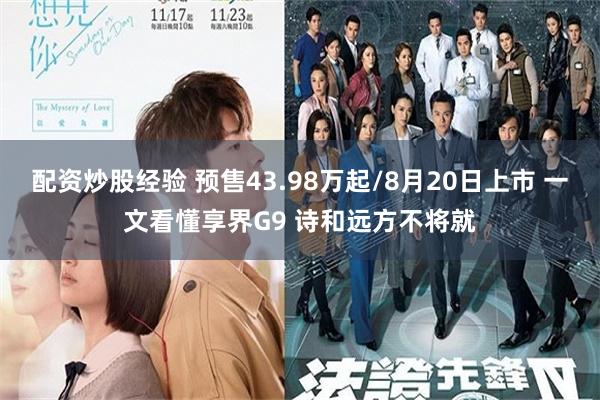配资炒股经验 预售43.98万起/8月20日上市 一文看懂享界G9 诗和远方不将就