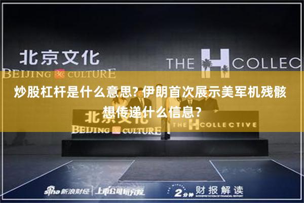 炒股杠杆是什么意思? 伊朗首次展示美军机残骸 想传递什么信息？