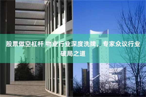股票做空杠杆 物业行业深度洗牌，专家众议行业破局之道