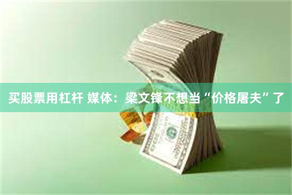 买股票用杠杆 媒体：梁文锋不想当“价格屠夫”了