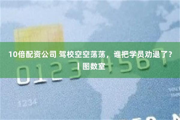 10倍配资公司 驾校空空荡荡，谁把学员劝退了？丨图数室