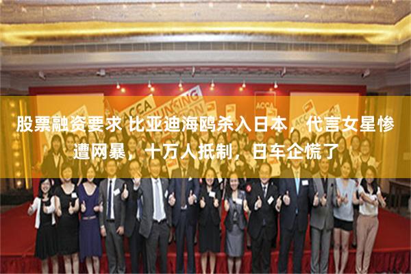 股票融资要求 比亚迪海鸥杀入日本，代言女星惨遭网暴，十万人抵制，日车企慌了