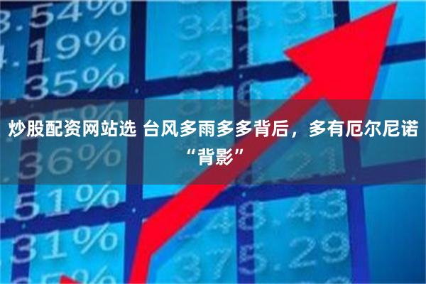 炒股配资网站选 台风多雨多多背后,多有厄尔尼诺“背影”