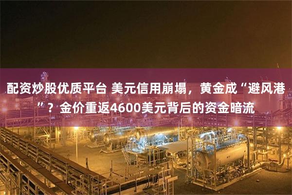 配资炒股优质平台 美元信用崩塌，黄金成“避风港”？金价重返4600美元背后的资金暗流