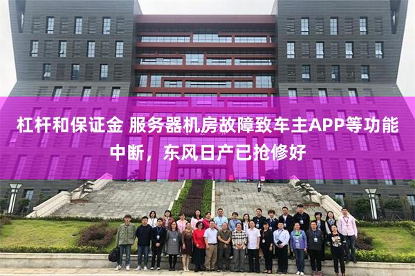 杠杆和保证金 服务器机房故障致车主APP等功能中断，东风日产已抢修好