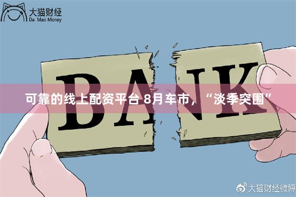 可靠的线上配资平台 8月车市，“淡季突围”