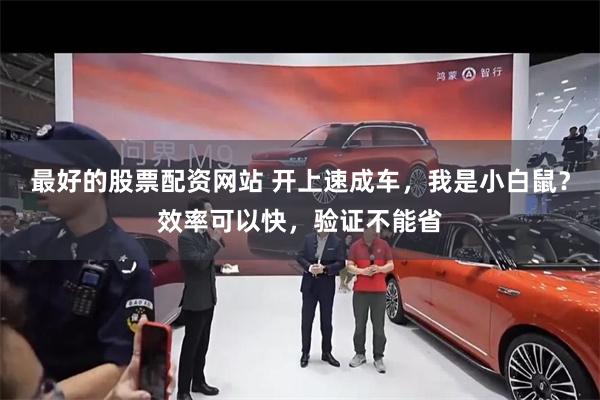最好的股票配资网站 开上速成车，我是小白鼠？效率可以快，验证不能省