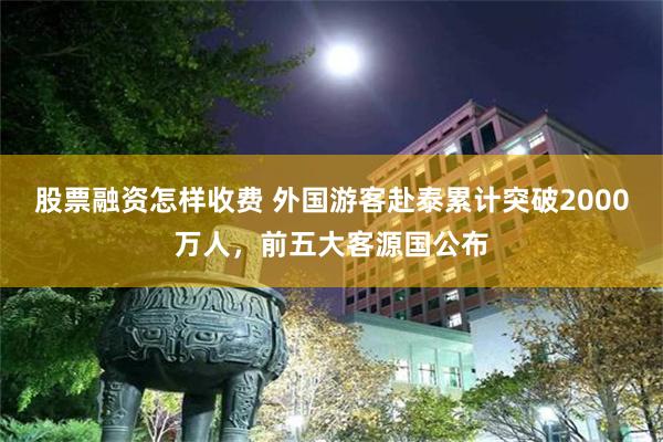 股票融资怎样收费 外国游客赴泰累计突破2000万人，前五大客源国公布
