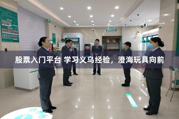 股票入门平台 学习义乌经验，澄海玩具向前