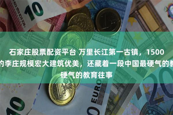 石家庄股票配资平台 万里长江第一古镇，1500年历史的李庄规模宏大建筑优美，还藏着一段中国最硬气的教育往事