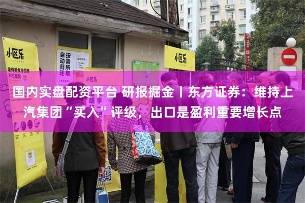 国内实盘配资平台 研报掘金丨东方证券：维持上汽集团“买入”评级，出口是盈利重要增长点