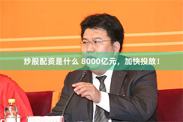 炒股配资是什么 8000亿元，加快投放！