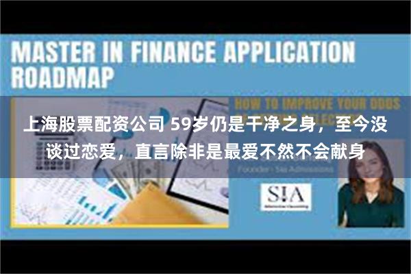 上海股票配资公司 59岁仍是干净之身，至今没谈过恋爱，直言除非是最爱不然不会献身