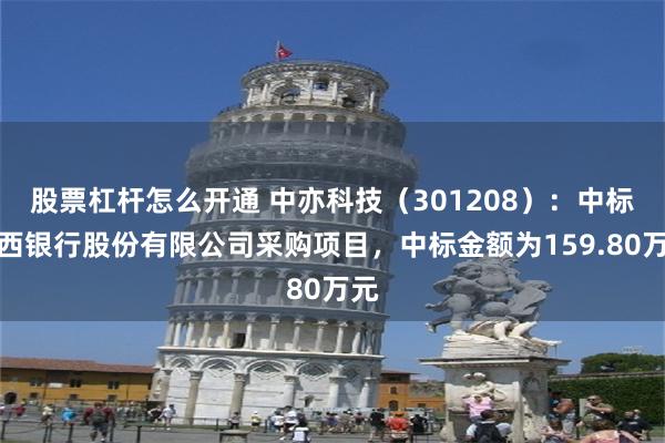 股票杠杆怎么开通 中亦科技（301208）：中标江西银行股份有限公司采购项目，中标金额为159.80万元