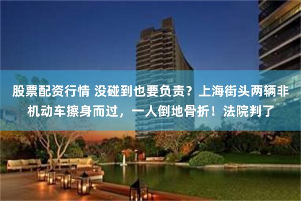 股票配资行情 没碰到也要负责？上海街头两辆非机动车擦身而过，一人倒地骨折！法院判了