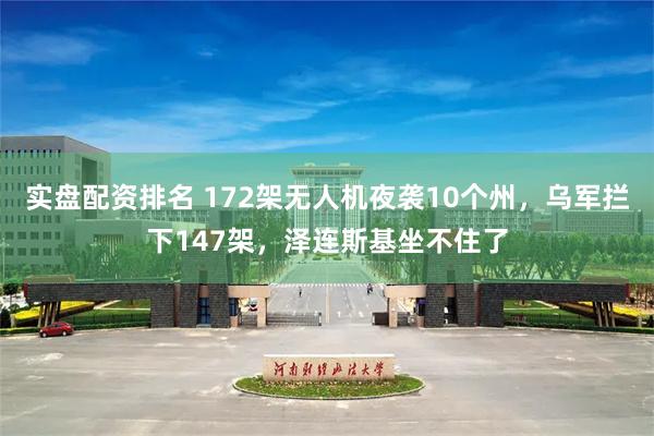 实盘配资排名 172架无人机夜袭10个州，乌军拦下147架，泽连斯基坐不住了