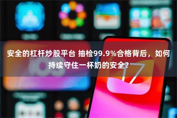 安全的杠杆炒股平台 抽检99.9%合格背后，如何持续守住一杯奶的安全？