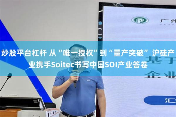 炒股平台杠杆 从“唯一授权”到“量产突破” 沪硅产业携手Soitec书写中国SOI产业答卷