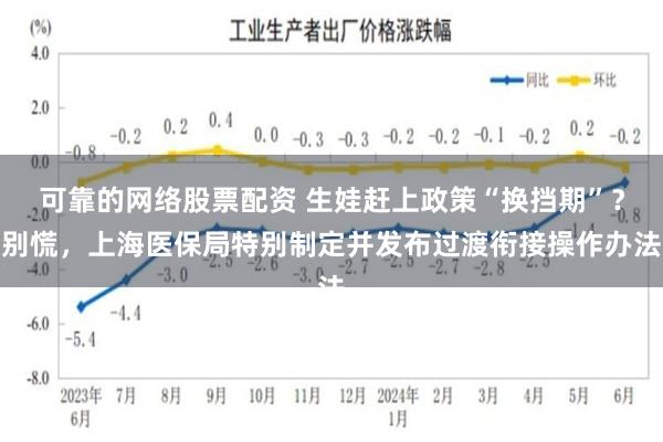 可靠的网络股票配资 生娃赶上政策“换挡期”？别慌，上海医保局特别制定并发布过渡衔接操作办法