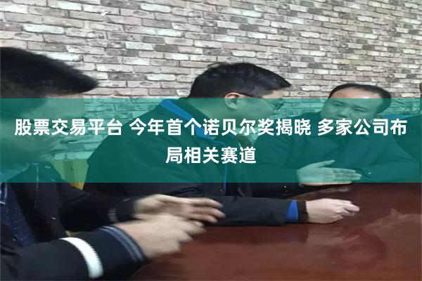 股票交易平台 今年首个诺贝尔奖揭晓 多家公司布局相关赛道