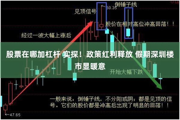 股票在哪加杠杆 实探！政策红利释放 假期深圳楼市显暖意