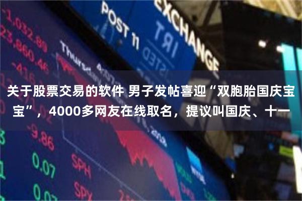 关于股票交易的软件 男子发帖喜迎“双胞胎国庆宝宝”，4000多网友在线取名，提议叫国庆、十一