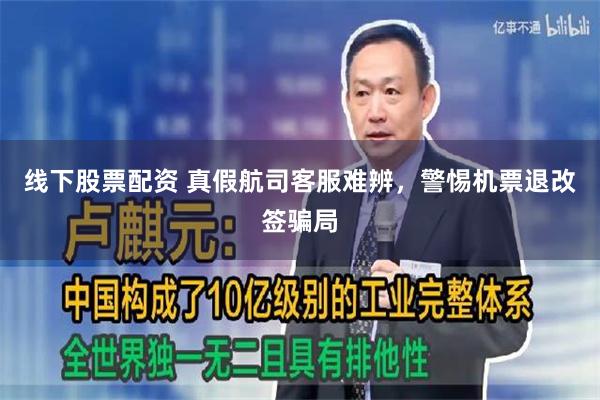 线下股票配资 真假航司客服难辨，警惕机票退改签骗局