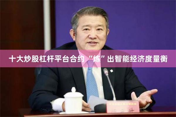 十大炒股杠杆平台合约 “炼”出智能经济度量衡