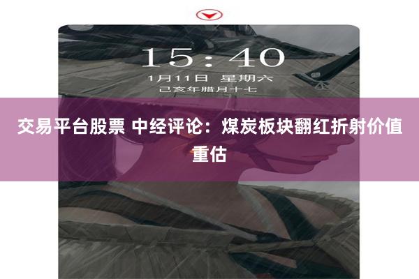 交易平台股票 中经评论:煤炭板块翻红折射价值重估