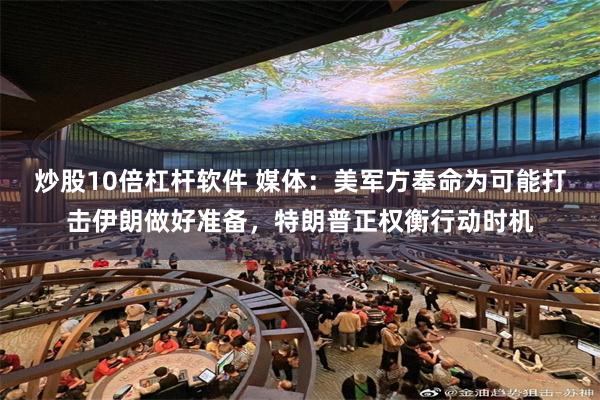 炒股10倍杠杆软件 媒体：美军方奉命为可能打击伊朗做好准备，特朗普正权衡行动时机