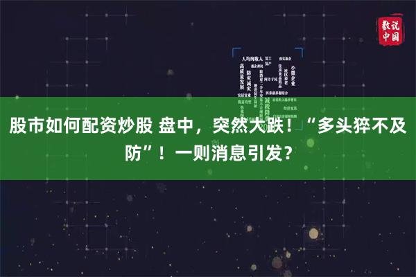 股市如何配资炒股 盘中,突然大跌!“多头猝不及防”!一则消息引发?