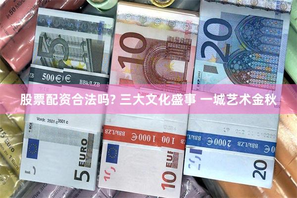 股票配资合法吗? 三大文化盛事 一城艺术金秋