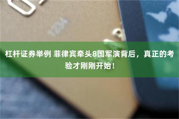 杠杆证券举例 菲律宾牵头8国军演背后，真正的考验才刚刚开始！